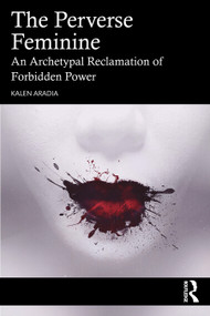 The Perverse Feminine (An Archetypal Reclamation of Forbidden Power) by Kalen Aradia, 9781032596945