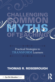 Challenging Common Myths of Teaching (Practical Strategies to Transform Learners) by Thomas R. Rosebrough, 9781041088059