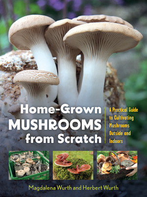 Home-Grown Mushrooms from Scratch (A Practical Guide to Cultivating Mushrooms Outside and Indoors) by Magdalena Wurth, Herbert Wurth, 9798893030976