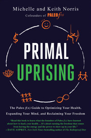 Primal Uprising (The Paleo f(x) Guide to Optimizing Your Health, Expanding Your Mind, and Reclaiming Your Freedom) by Michelle Norris, Keith Norris, 9781950665853