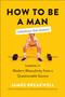 How to Be a Man (Whatever That Means) (Lessons in Modern Masculinity from a Questionable Source) by James Breakwell, 9781950665907