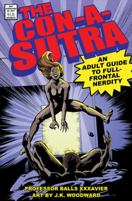 The Con-a-Sutra (A Guide to Full-Frontal Nerdity) by Balls Xxxavier, J.K. Woodward, 9781950665938