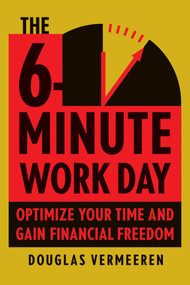 The 6-Minute Work Day (An Entrepreneur's Guide to Using the Power of Leverage to Create Abundance and Freedom) by Douglas Vermeeren, 9781953295767