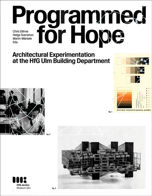 Programmed for Hope (Architectural Experimentation at the HfG Ulm Building Department) by HFG-Archiv/museum Ulm, TU Darmstadt, Goethe-Universität Frankfurt, Martin Maentele, Chris Daehne, Helge Svenshon, 9783899864311