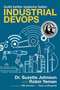 Industrial DevOps (Build Better Systems Faster) by Dr. Suzette Johnson, Robin Yeman, Mik Kersten, Dean Leffingwell, 9781950508792