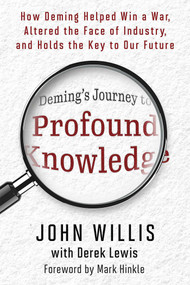 Deming's Journey to Profound Knowledge (How Deming Helped Win a War, Altered the Face of Industry, and Holds the Key to Our Future) by John Willis, Derek Lewis, 9781950508839
