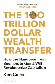 The 100 Trillion Dollar Wealth Transfer (How the Handover from Boomers to Gen Z Will Revolutionize Capitalism) - 9781399407670 by Ken Costa, 9781399407670