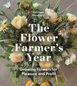 The Flower Farmer's Year (Growing Flowers for Pleasure and Profit) by Georgie Newbery, 9781399418744