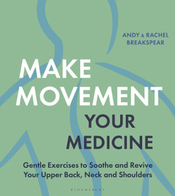 Make Movement Your Medicine (Gentle Exercises to Soothe and Revive Your Upper Back, Neck and Shoulders) by Andy Breakspear, Rachel Breakspear, 9781399418621
