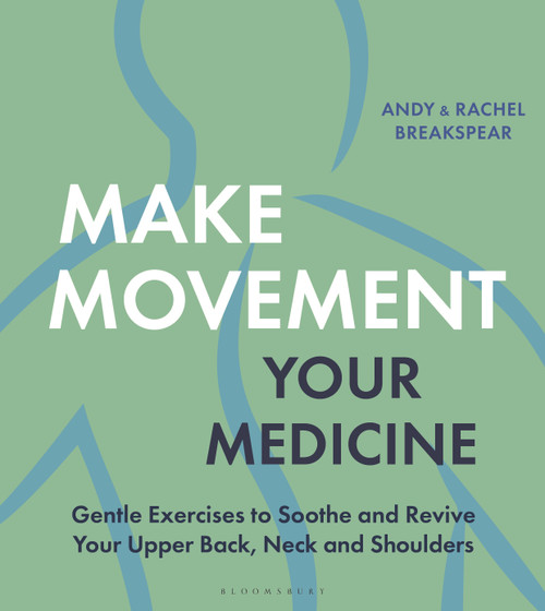 Make Movement Your Medicine (Gentle Exercises to Soothe and Revive Your Upper Back, Neck and Shoulders) by Andy Breakspear, Rachel Breakspear, 9781399418621