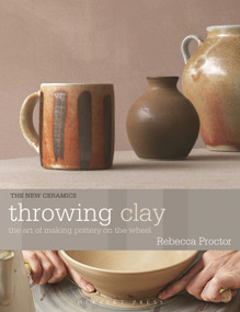 Throwing Clay (The Art of Making Pottery On The Wheel) by Rebecca Proctor, 9781789943535