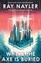 Where the Axe Is Buried (A Novel) - 9781250420015 by Ray Nayler, 9781250420015
