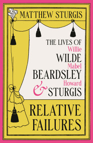 Relative Failures (The Lives of Willie Wilde, Mabel Beardsley and Howard Sturgis) by Matthew Sturgis, 9781804543665