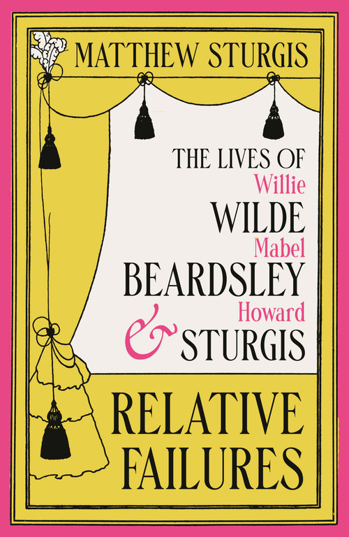 Relative Failures (The Lives of Willie Wilde, Mabel Beardsley and Howard Sturgis) by Matthew Sturgis, 9781804543665