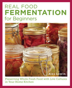 Real Food Fermentation for Beginners (Preserving Whole Fresh Food with Live Cultures in Your Home Kitchen) by Alex Lewin, 9780760398029