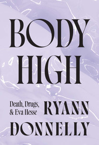 Body High (Death, Drugs, and Eva Hesse) by Ryann Donnelly, 9781915672872