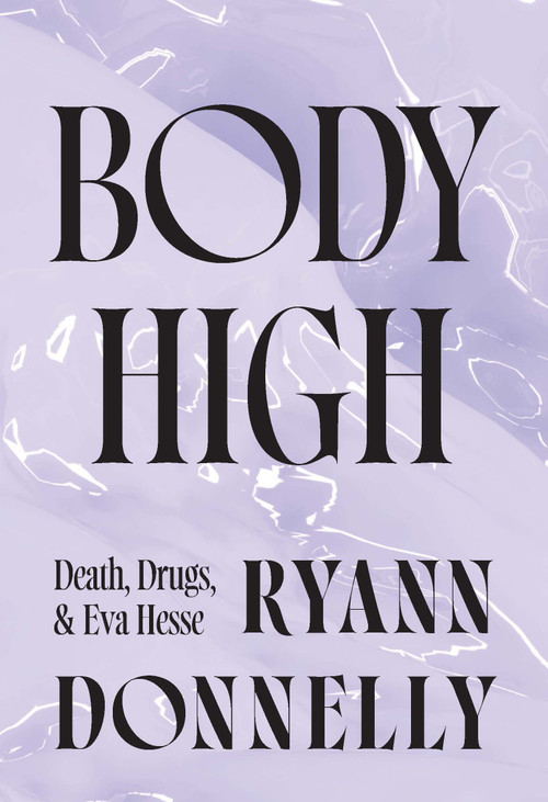 Body High (Death, Drugs, and Eva Hesse) by Ryann Donnelly, 9781915672872