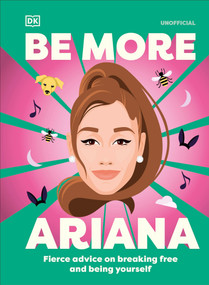 Be More Ariana Grande (Fierce Advice on Breaking Free and Being Yourself) by DK, 9780593961605