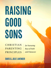 Raising Good Sons (Christian Parenting Principles for Nurturing Boys of Faith and Character) by David Lavender, Julie Lavender, 9780593886236