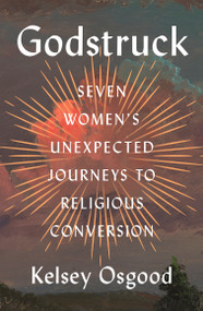 Godstruck (Seven Women's Unexpected Journeys to Religious Conversion) by Kelsey Osgood, 9780593834671