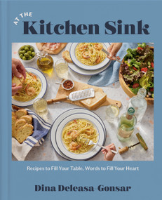 At the Kitchen Sink (Recipes to Fill Your Table, Words to Fill Your Heart; A Cookbook) by Dina Deleasa-Gonsar, 9780593728932