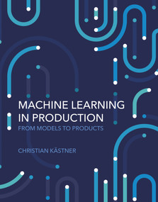 Machine Learning in Production (From Models to Products) by Christian Kastner, 9780262049726