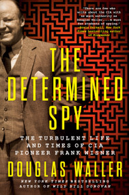 The Determined Spy (The Turbulent Life and Times of CIA Pioneer Frank Wisner) by Douglas Waller, 9780593184424