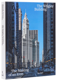 The Wrigley Building (The Making of an Icon) by Robert Sharoff, Tim Samuelson, John Vinci, William Zbaren, 9780847843367