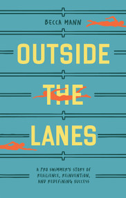 Outside the Lanes (A Pro Swimmer's Story of Resilience, Reinvention, and Redefining Success) by Becca Mann, Blue Star Press, 9781963183115