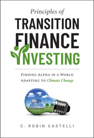 Principles of Transition Finance Investing (Finding Alpha in a World Adapting to Climate Change) by C. Robin Castelli, 9781394351732