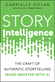 Story Intelligence (The Craft of Authentic Storytelling, Made Smarter with AI) by Gabrielle Dolan, 9781394360871
