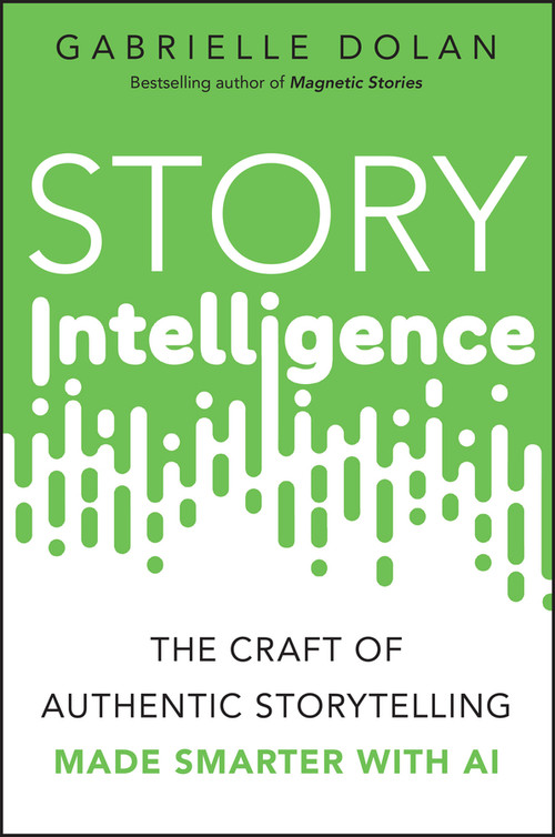 Story Intelligence (The Craft of Authentic Storytelling, Made Smarter with AI) by Gabrielle Dolan, 9781394360871
