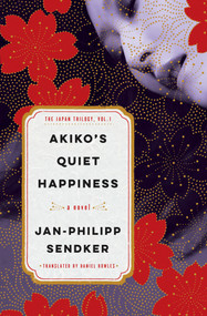 Akiko's Quiet Happiness (The Japan Trilogy, Vol. 1) by Jan-Philipp Sendker, Daniel Bowles, 9781635425529