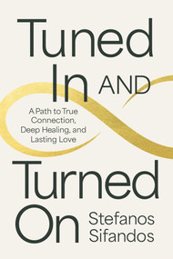 Tuned In and Turned On (A Path to True Connection, Deep Healing, and Lasting Love) by Stefanos Sifandos, 9781401997281