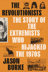 The Revolutionists (The Story of the Extremists Who Hijacked the 1970s) by Jason Burke, 9780525659433