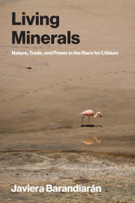 Living Minerals (Nature, Trade, and Power in the Race for Lithium) by Javiera Barandiaran, 9780262553704
