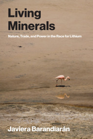 Living Minerals (Nature, Trade, and Power in the Race for Lithium) by Javiera Barandiaran, 9780262553704