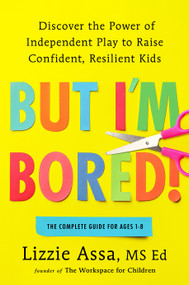 But I'm Bored! (Discover the Power of Independent Play to Raise Confident, Resilient Kids) by Lizzie Assa, MSEd, 9798217043996