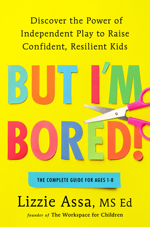 But I'm Bored! (Discover the Power of Independent Play to Raise Confident, Resilient Kids) by Lizzie Assa, MSEd, 9798217043996