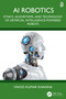 AI Robotics (Ethics, Algorithms, and Technology of Artificial Intelligence-Powered Robots) by Vinod Kumar Khanna, 9781032695198