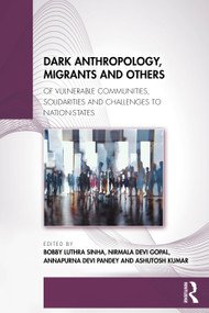 Dark Anthropology, Migrants and Others (Of Vulnerable Communities, Solidarities and Challenges to Nation-States) by Bobby Luthra Sinha, Nirmala Devi Gopal, Annapurna Devi Pandey, Ashutosh Kumar, 9781041061564