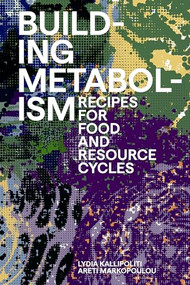 Building Metabolism (Recipes for Food and Resource Cycles) by Lydia Kallipoliti, Areti Markopoulou, 9781638401803