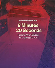 8 Minutes, 20 Seconds (Housing After Banking. Encrypting the Sun) by Michael Bell, Eunjeong Seong, 9781638401834