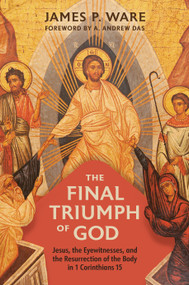 The Final Triumph of God (Jesus, the Eyewitnesses, and the Resurrection of the Body in 1 Corinthians 15) by James P. Ware, A. Andrew Das, 9780802879479