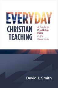 Everyday Christian Teaching (A Guide to Practicing Faith in the Classroom) by David I. Smith, 9780802883001