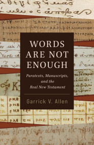 Words Are Not Enough (Paratexts, Manuscripts, and the Real New Testament) by Garrick V. Allen, 9780802883353