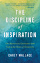 The Discipline of Inspiration (The Mysterious Encounter with God at the Heart of Creativity) by Carey Wallace, 9780802884077