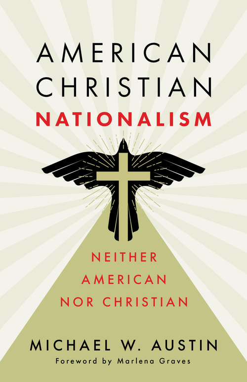 American Christian Nationalism (Neither American nor Christian) by Michael W. Austin, Marlena Graves, 9780802884350
