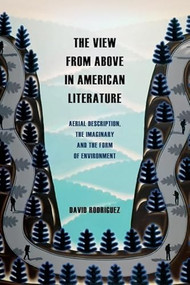 The View from Above in American Literature (Aerial Description, the Imaginary and the Form of Environment) by David Rodriguez, 9781399522939