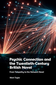 Psychic Connection and the Twentieth-Century British Novel (From Telepathy to the Network Novel) by Mark Taylor, 9781399524490